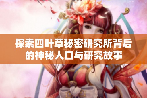 探索四叶草秘密研究所背后的神秘人口与研究故事