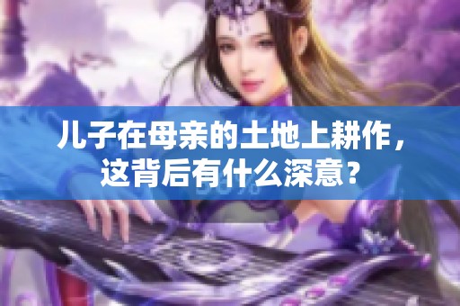儿子在母亲的土地上耕作，这背后有什么深意？