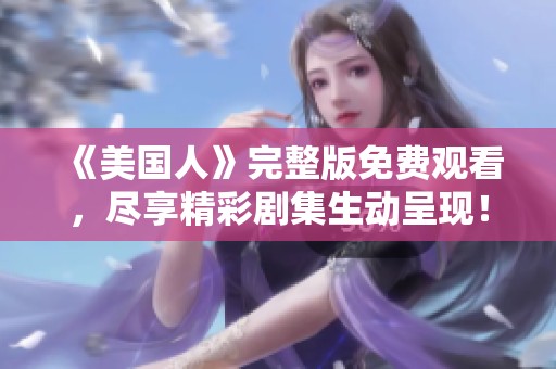 《美国人》完整版免费观看，尽享精彩剧集生动呈现！