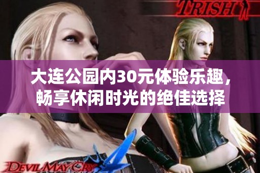 大连公园内30元体验乐趣，畅享休闲时光的绝佳选择