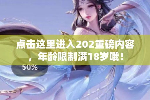 点击这里进入202重磅内容，年龄限制满18岁哦！