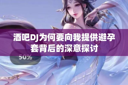 酒吧DJ为何要向我提供避孕套背后的深意探讨
