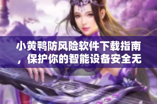 小黄鸭防风险软件下载指南，保护你的智能设备安全无忧