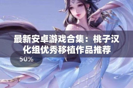 最新安卓游戏合集：桃子汉化组优秀移植作品推荐