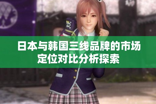 日本与韩国三线品牌的市场定位对比分析探索