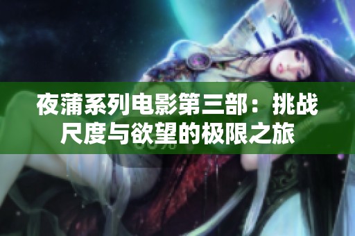 夜蒲系列电影第三部：挑战尺度与欲望的极限之旅