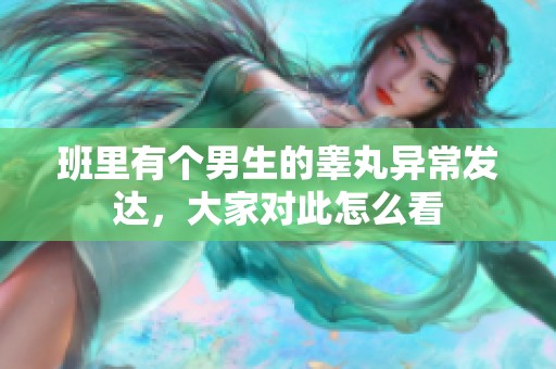 班里有个男生的睾丸异常发达，大家对此怎么看