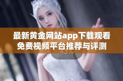 最新黄金网站app下载观看免费视频平台推荐与评测