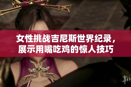 女性挑战吉尼斯世界纪录，展示用嘴吃鸡的惊人技巧
