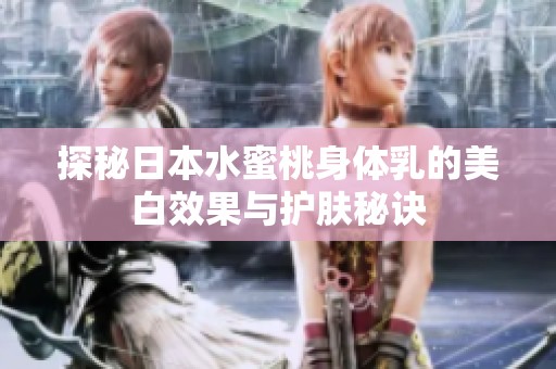 探秘日本水蜜桃身体乳的美白效果与护肤秘诀
