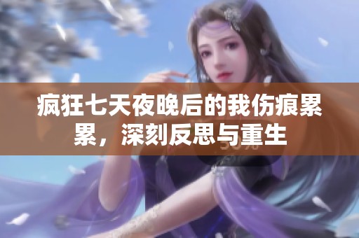 疯狂七天夜晚后的我伤痕累累，深刻反思与重生