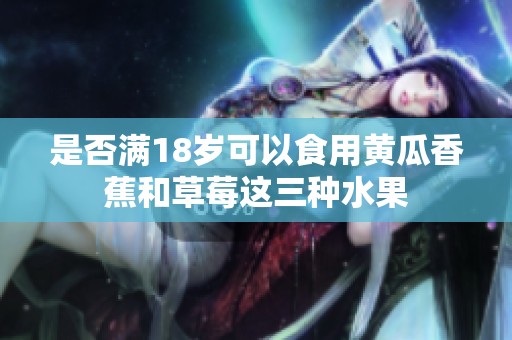 是否满18岁可以食用黄瓜香蕉和草莓这三种水果