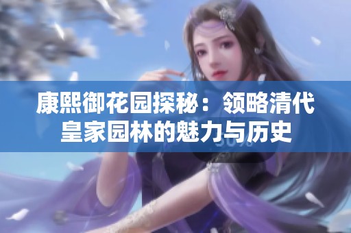 康熙御花园探秘：领略清代皇家园林的魅力与历史