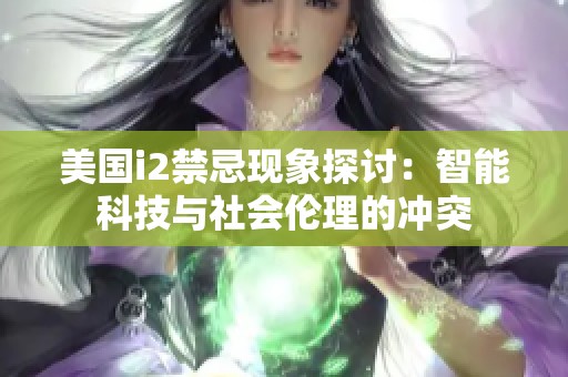 美国i2禁忌现象探讨：智能科技与社会伦理的冲突