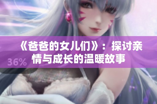 《爸爸的女儿们》：探讨亲情与成长的温暖故事