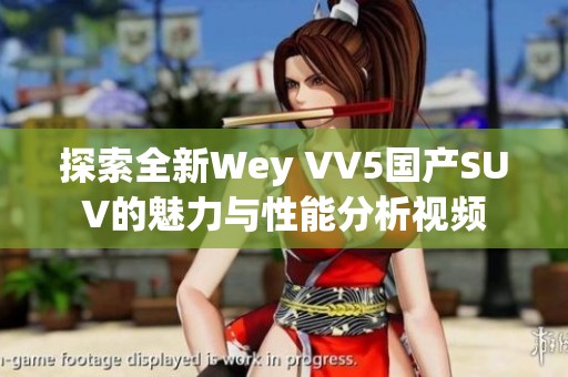 探索全新Wey VV5国产SUV的魅力与性能分析视频