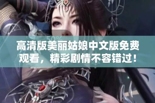高清版美丽姑娘中文版免费观看，精彩剧情不容错过！