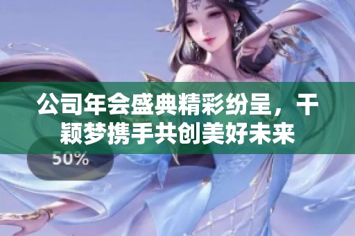 公司年会盛典精彩纷呈，干颖梦携手共创美好未来