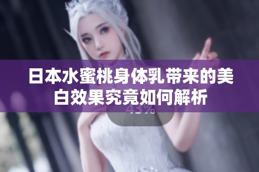 日本水蜜桃身体乳带来的美白效果究竟如何解析