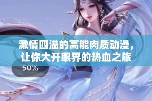 激情四溢的高能肉质动漫，让你大开眼界的热血之旅
