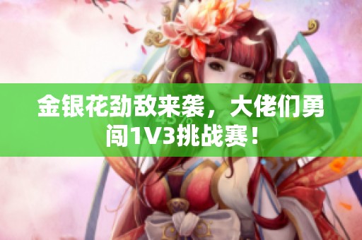 金银花劲敌来袭，大佬们勇闯1V3挑战赛！