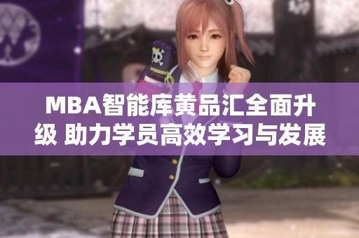 MBA智能库黄品汇全面升级 助力学员高效学习与发展