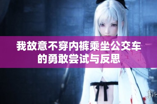 我故意不穿内裤乘坐公交车的勇敢尝试与反思