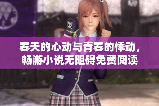 春天的心动与青春的悸动，畅游小说无阻碍免费阅读