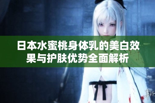 日本水蜜桃身体乳的美白效果与护肤优势全面解析