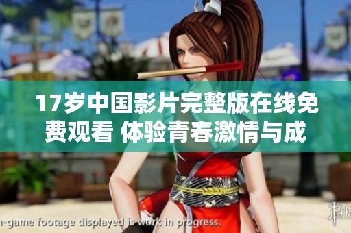 17岁中国影片完整版在线免费观看 体验青春激情与成长故事