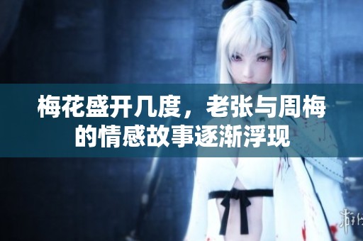梅花盛开几度，老张与周梅的情感故事逐渐浮现