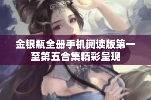 金银瓶全册手机阅读版第一至第五合集精彩呈现