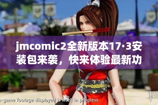 jmcomic2全新版本17·3安装包来袭，快来体验最新功能！