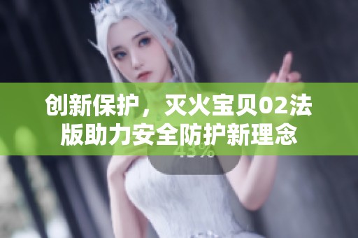 创新保护，灭火宝贝02法版助力安全防护新理念
