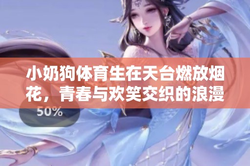 小奶狗体育生在天台燃放烟花，青春与欢笑交织的浪漫夜晚