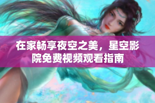 在家畅享夜空之美，星空影院免费视频观看指南