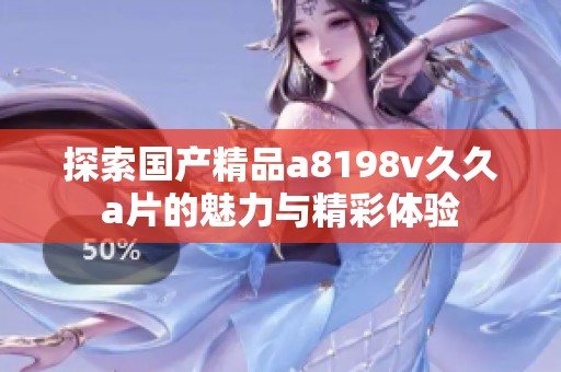 探索国产精品a8198v久久a片的魅力与精彩体验