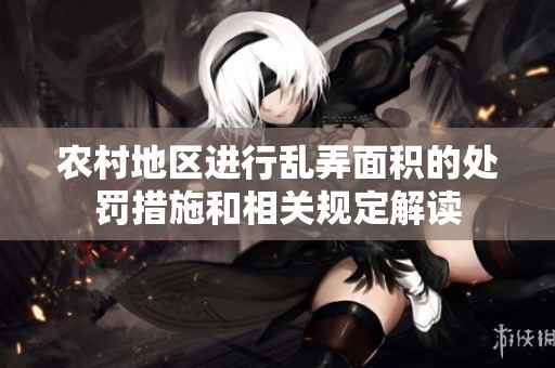 农村地区进行乱弄面积的处罚措施和相关规定解读