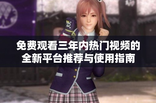 免费观看三年内热门视频的全新平台推荐与使用指南