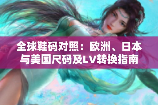 全球鞋码对照：欧洲、日本与美国尺码及LV转换指南