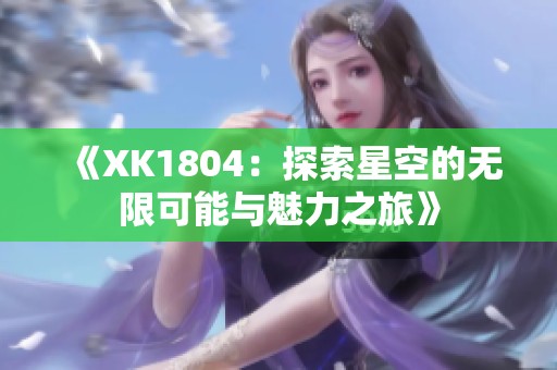 《XK1804：探索星空的无限可能与魅力之旅》