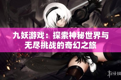 九妖游戏：探索神秘世界与无尽挑战的奇幻之旅