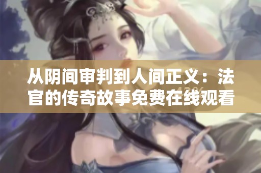 从阴间审判到人间正义：法官的传奇故事免费在线观看