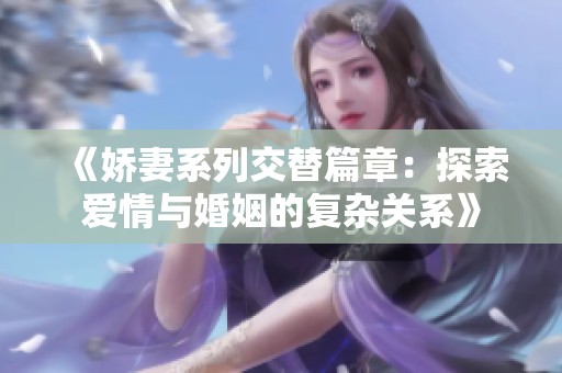《娇妻系列交替篇章：探索爱情与婚姻的复杂关系》