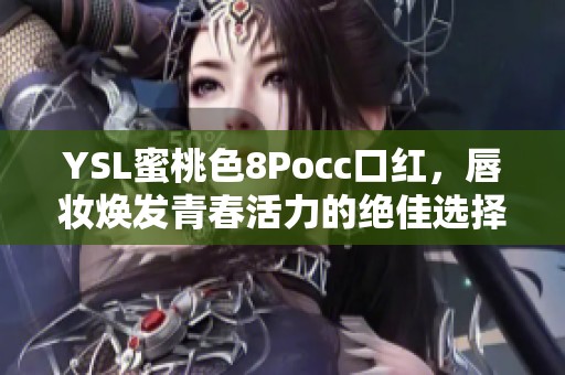 YSL蜜桃色8Pocc口红，唇妆焕发青春活力的绝佳选择
