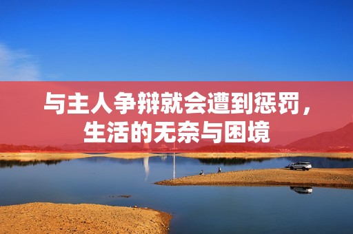 与主人争辩就会遭到惩罚，生活的无奈与困境