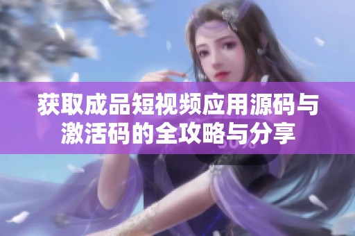 获取成品短视频应用源码与激活码的全攻略与分享