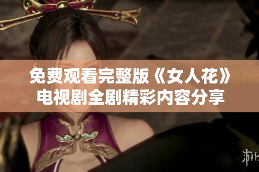 免费观看完整版《女人花》电视剧全剧精彩内容分享