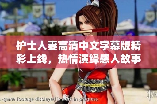 护士人妻高清中文字幕版精彩上线，热情演绎感人故事