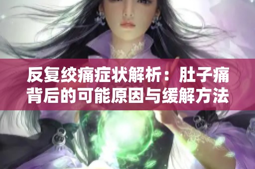 反复绞痛症状解析：肚子痛背后的可能原因与缓解方法